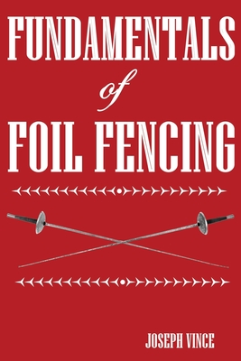 Fundamentals of Foil Fencing - Joseph Vince