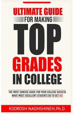 Coperta cărții 'Ultimate Guide for Making Top Grades in College - Koorosh Naghshineh'