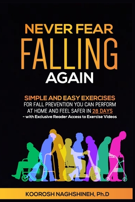 Never Fear Falling Again: Simple and Easy Exercises for Fall Prevention You Can Perform at Home and Feel Safer in 28 Days - with Exclusive Reade - Koorosh Naghshineh