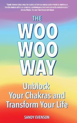 The Woo Woo Way: Unblock Your Chakras and Transform Your Life - Sandy Evenson