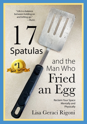 17 Spatulas and the Man Who Fried an Egg: Reclaim Your Space Mentally and Physically - Lisa Geraci Rigoni