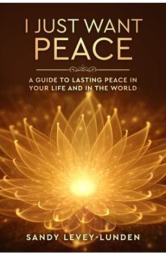 Coperta cărții 'I Just Want Peace: A Guide To Lasting Peace In Your Life And In The World - Sandy Levey-lunden'