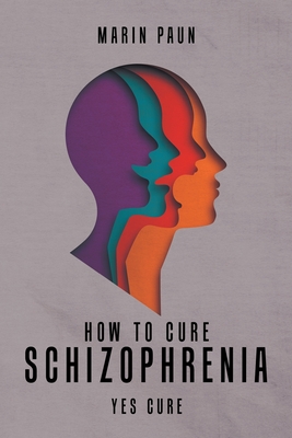 How to Cure Schizophrenia: Yes Cure - Marin Paun