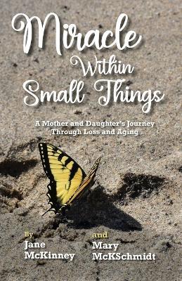 Miracle Within Small Things: A Mother and Daughter's Journey Through Loss and Aging - Jane Mckinney