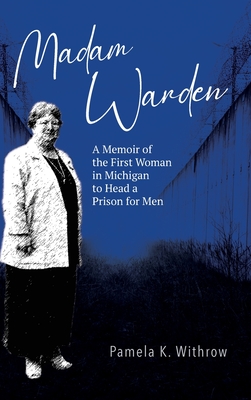 Madam Warden: A Memoir of the First Woman in Michigan to Head a Prison for Men - Pamela K. Withrow