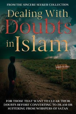 Dealing With Doubts in Islam: For Those That Want to Clear Their Doubts Before Converting to Islam or Suffering From Whispers of Satan - The Sincere Seeker Collection