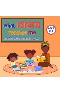 Coperta cărții 'What Islam Teaches Me: Introducing Islam to Your Muslim Offspring - The Sincere Seeker Collection'