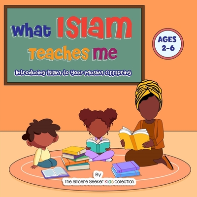 Coperta cărții 'What Islam Teaches Me: Introducing Islam to Your Muslim Offspring - The Sincere Seeker Collection'