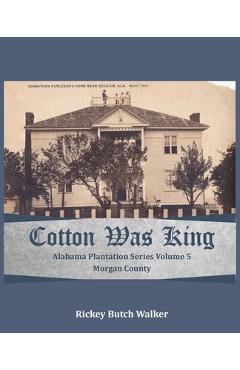Coperta cărții 'Cotton Was King Morgan County, Alabama: Alabama Plantation Series - Rickey Butch Walker'