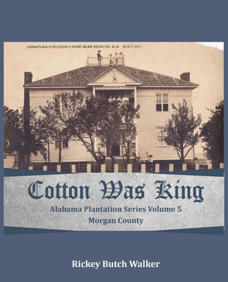 Cotton Was King Morgan County, Alabama: Alabama Plantation Series - Rickey Butch Walker