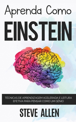 Aprenda como Einstein: Memorize mais, se concentre melhor e leia eficazmente para aprender qualquer coisa - Steve Allen