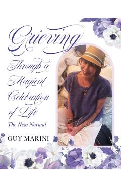 Coperta cărții 'Grieving Through A Magical Celebration Of Life: The New Normal - Guy Marini'