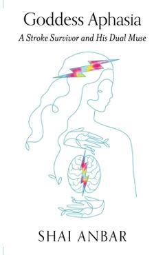 Coperta cărții 'Goddess Aphasia: A Stroke Survivor and His Dual Muse - Shai Anbar'