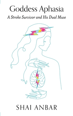 Goddess Aphasia: A Stroke Survivor and His Dual Muse - Shai Anbar