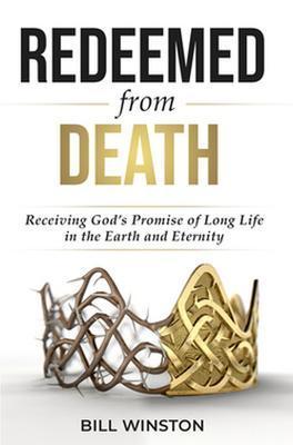 Redeemed from Death: Receiving God's Promise of Long Life in the Earth and Eternity - Bill Winston