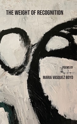 The Weight of Recognition - Maria Vasquez Boyd