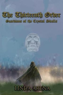 The Thirteenth Order: Guardians of the Crystal Skulls - Linda Marie Arena