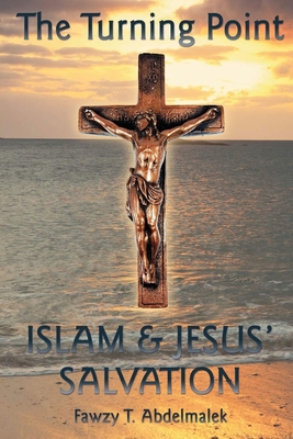 The Turning Point: Islam & Jesus Salvation - Fawzy T. Abdelmalek