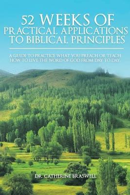 52 Weeks of Practical Applications to Biblical Principles: A Guide to Practice What You Preach or Teach. How to Live the Word of God from Day to Day - Catherine Braswell