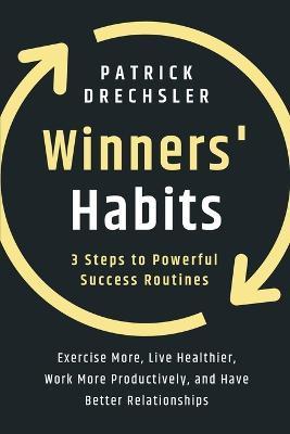 Winners' Habits: 3 Steps to Powerful Success Routines. Exercise More, Live Healthier, Work More Productively, and Have Better Relations - Patrick Drechsler