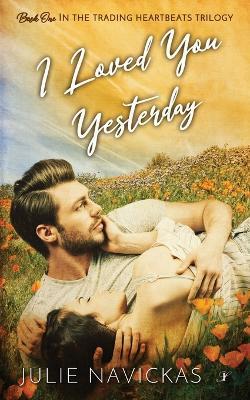 I Loved You Yesterday: Book One in the Trading Heartbeats Trilogy - Julie Navickas