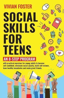 Social Skills for Teens: An 8-step Program with practical exercises for young adults to become self-confident, eliminate social anxiety, build - Vivian Foster