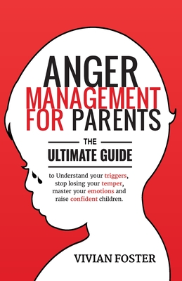 Anger Management for Parents: The ultimate guide to understand your triggers, stop losing your temper, master your emotions, and raise confident chi - Vivian Foster