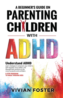 A Beginner's Guide on Parenting Children with ADHD - Vivian Foster