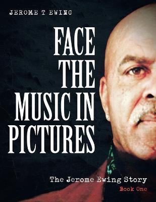Face the Music in Pictures: The Jerome Ewing Story, Book 1 - Jerome T. Ewing