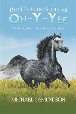 The Lifetime Story of Oh-y-Yee: The Strong, Beautiful and Sassy Indian Mare - Michael Osmundson