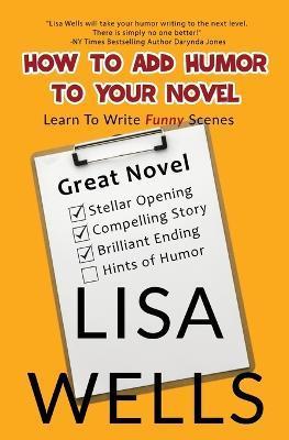 How To Add Humor To Your Novel: Learn To Write Funny Scenes - Lisa Wells