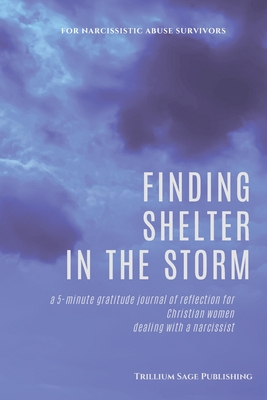Finding Shelter in the Storm: A 5-minute Gratitude Journal of Reflection for Christian Women Dealing with a Narcissist - Trillium Sage Publishing