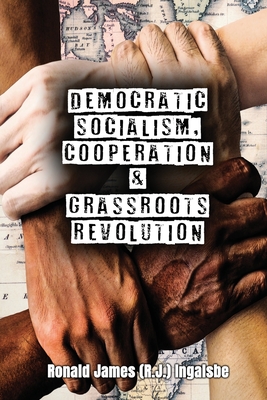 Democratic Socialism, Cooperation & Grassroots Revolution - Ronald James (r J. ). Ingalsbe