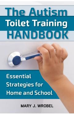 The Autism Toilet Training Handbook: Essential Strategies for Home and School - Mary Wrobel