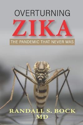 Overturning Zika: The Pandemic That Never Was - Randall Bock