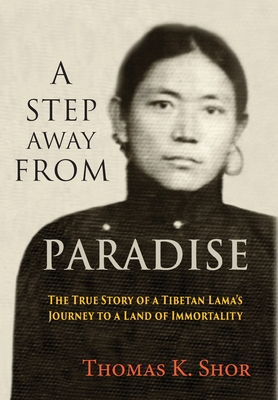 A Step Away from Paradise: The True Story of a Tibetan Lama's Journey to a Land of Immortality - Thomas K. Shor