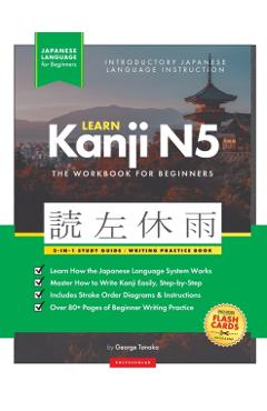 Learn Japanese Kanji N5 Workbook: The Easy, Step-by-Step Study Guide and Writing Practice Book: Best Way to Learn Japanese and How to Write the Alphab - George Tanaka
