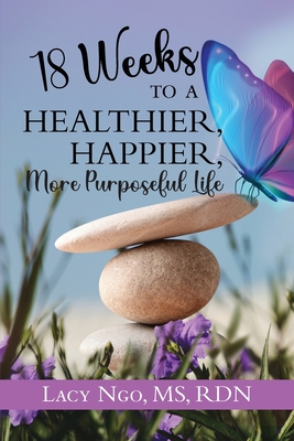18 Weeks to a Healthier, Happier, More Purposeful Life - Lacy Ngo