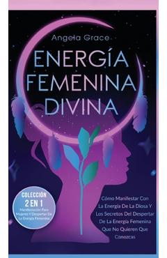 Poza produsului Energía Femenina Divina: Cómo Manifestar Con La Energía De La Diosa Y Los Secretos Del Despertar De La Energía Femenina Que No Quieren Que Cono - Angela Grace