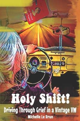 Holy Shift!: Driving Through Grief in a Vintage VW - Michelle Le Brun