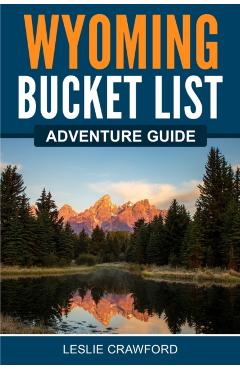 Wyoming Bucket List Adventure Guide - Leslie Crawford