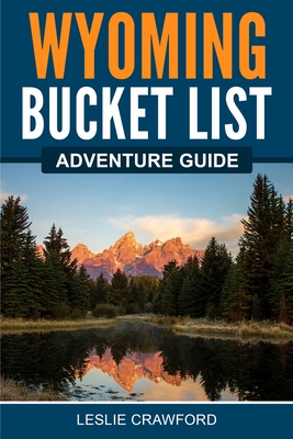 Wyoming Bucket List Adventure Guide - Leslie Crawford