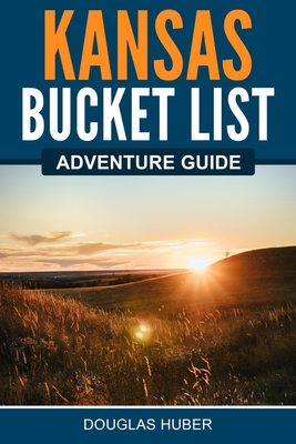 Kansas Bucket List Adventure Guide - Douglas Huber