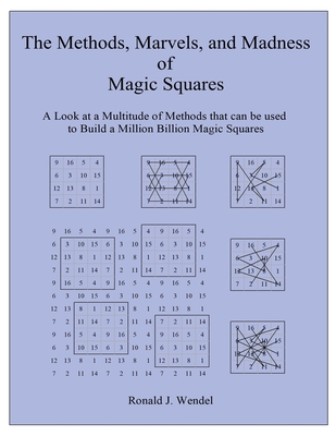 The Methods, Marvels, and Madness of Magic Squares: A Look at a Multitude of Methods that can be used to Build a Million Billion Magic Squares - Ronald J. Wendel