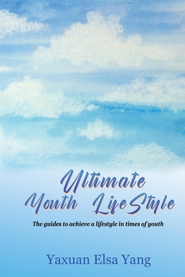 Ultimate Youth LifeStyle: The guides to achieve a lifestyle in times of youth - Yaxuan Elsa Yang