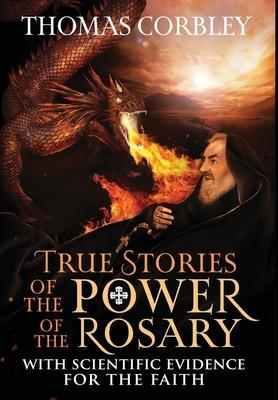 True Stories of the Power of the Rosary: With Scientific Evidence For The Faith - Thomas Corbley