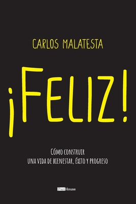 Feliz: Cómo construir una vida de bienestar, éxito y progreso - Carlos Malatesta