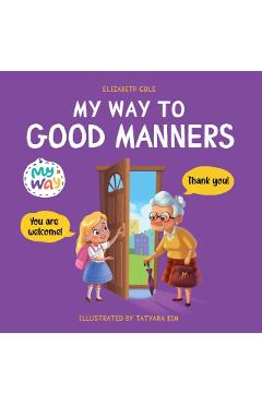 My Way to Good Manners: Kids Book about Manners, Etiquette and Behavior that Teaches Children Social Skills, Respect and Kindness, Ages 3 to 1 - Elizabeth Cole