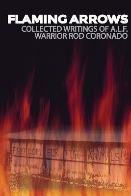 Flaming Arrows: Writings of Animal Liberation Front (A.L.F.) Activist Rod Coronado - Rod Coronado