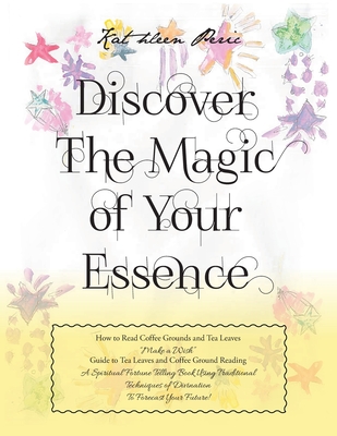 Discover Magic of Your Essence: How to Read Coffee Grounds and Tea Leaves - Kathleen Peric